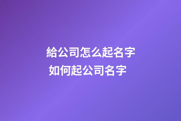 給公司怎么起名字 如何起公司名字